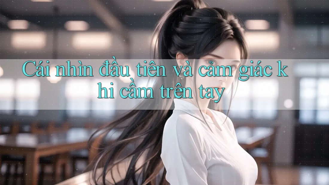 Cái nhìn đầu tiên và cảm giác khi cầm trên tay