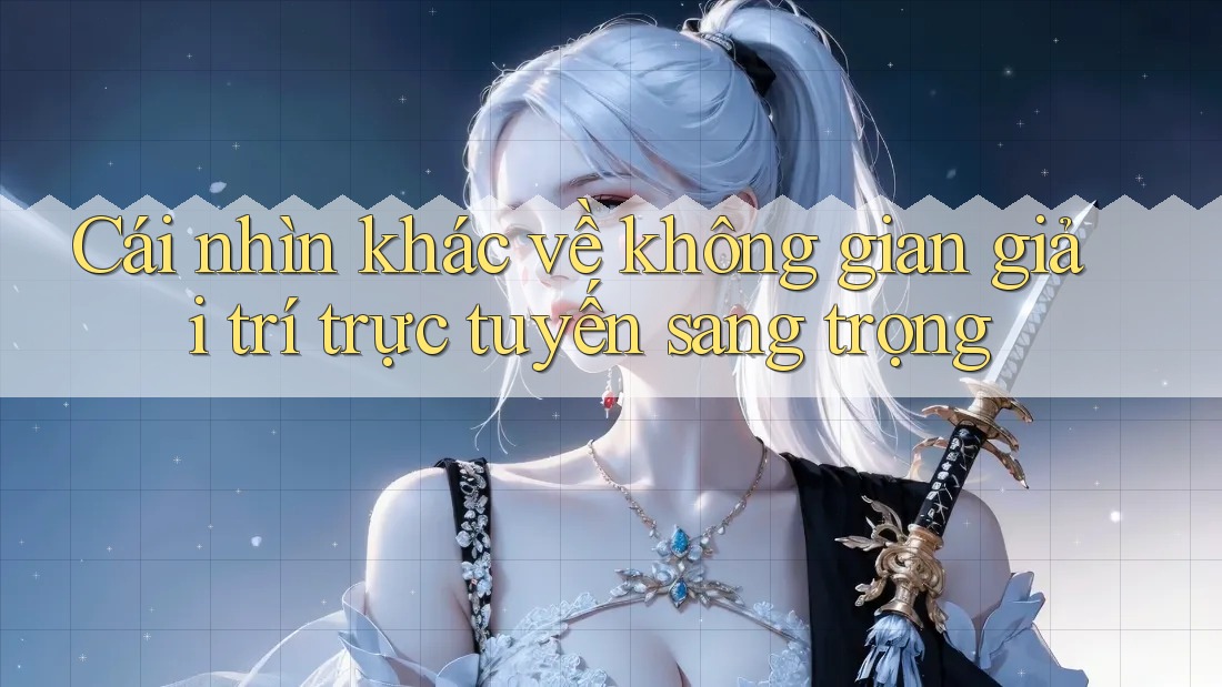 Cái nhìn khác về không gian giải trí trực tuyến sang trọng