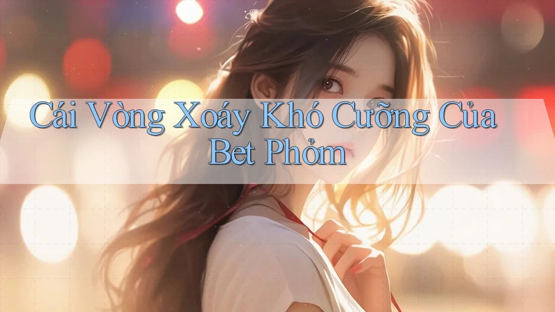 Cái Vòng Xoáy Khó Cưỡng Của Bet Phỏm Cái Vòng Xoáy Khó Cưỡng Của Bet Phỏm
