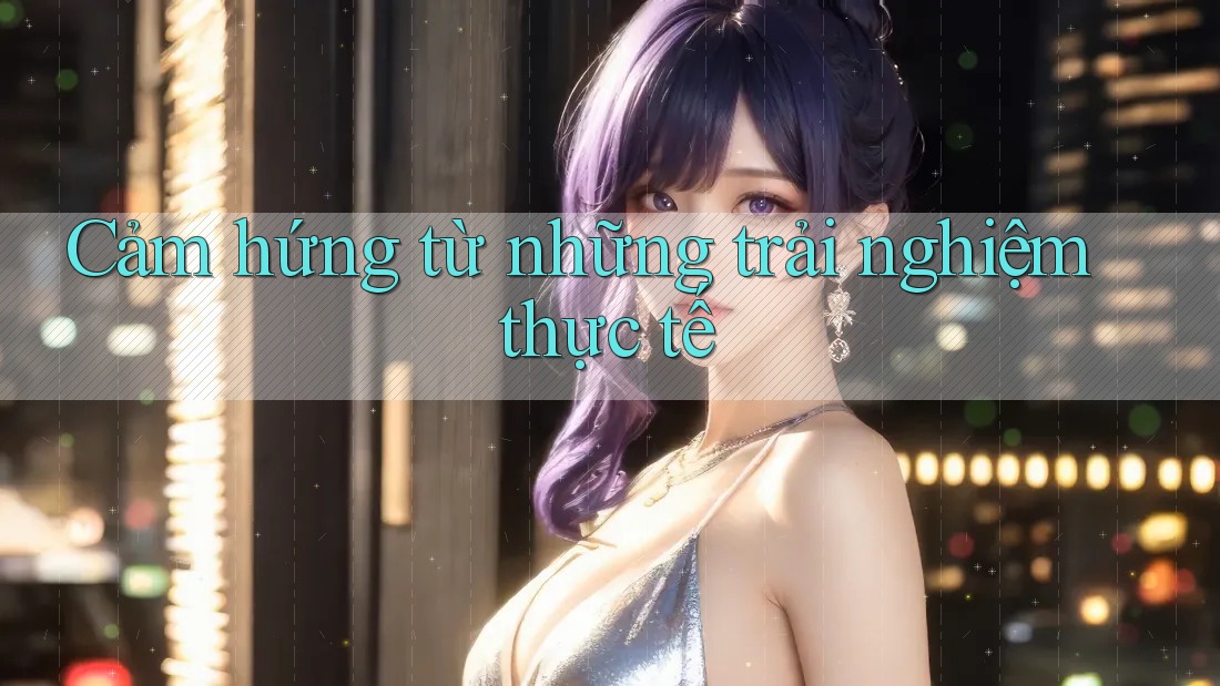 Cảm hứng từ những trải nghiệm thực tế