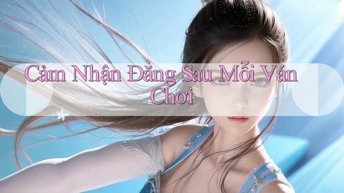 Cảm Nhận Đằng Sau Mỗi Ván Chơi Cảm Nhận Đằng Sau Mỗi Ván Chơi