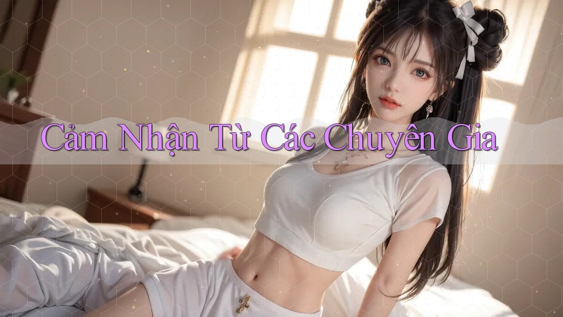 Cảm Nhận Từ Các Chuyên Gia Cảm Nhận Từ Các Chuyên Gia