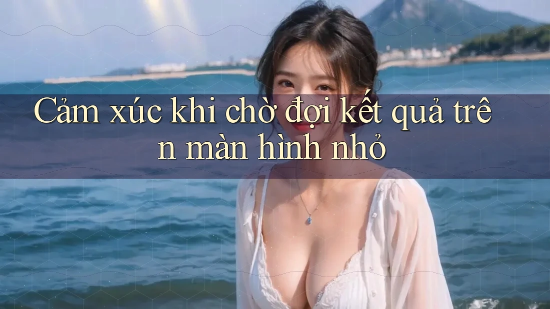 Cảm xúc khi chờ đợi kết quả trên màn hình nhỏ Cảm xúc khi chờ đợi kết quả trên màn hình nhỏ