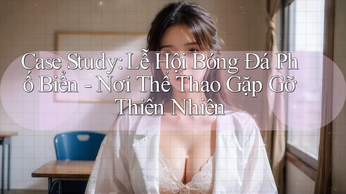 Case Study: Lễ Hội Bóng Đá Phố Biển - Nơi Thể Thao Gặp Gỡ Thiên Nhiên Case Study: Lễ Hội Bóng Đá Phố Biển - Nơi Thể Thao Gặp Gỡ Thiên Nhiên