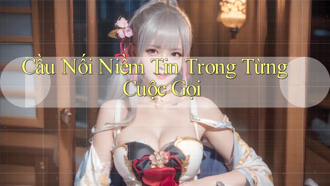 Cầu Nối Niềm Tin Trong Từng Cuộc Gọi Cầu Nối Niềm Tin Trong Từng Cuộc Gọi