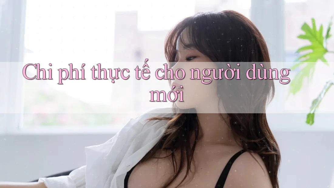 Chi phí thực tế cho người dùng mới Chi phí thực tế cho người dùng mới