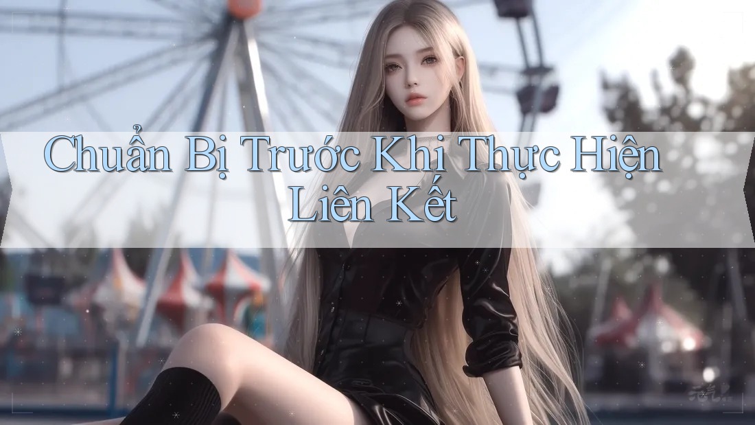 Chuẩn Bị Trước Khi Thực Hiện Liên Kết Chuẩn Bị Trước Khi Thực Hiện Liên Kết