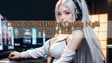 click vào bet188 tại Quảng Ngãi vừa ra mắt