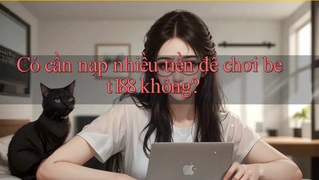 Có cần nạp nhiều tiền để chơi bet188 không?