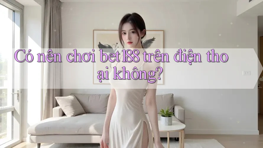 Có nên chơi Bet188 trên điện thoại không? Có nên chơi Bet188 trên điện thoại không?