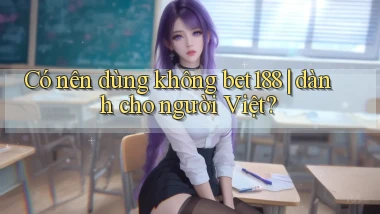 Có nên dùng không bet188 dành cho người Việt
