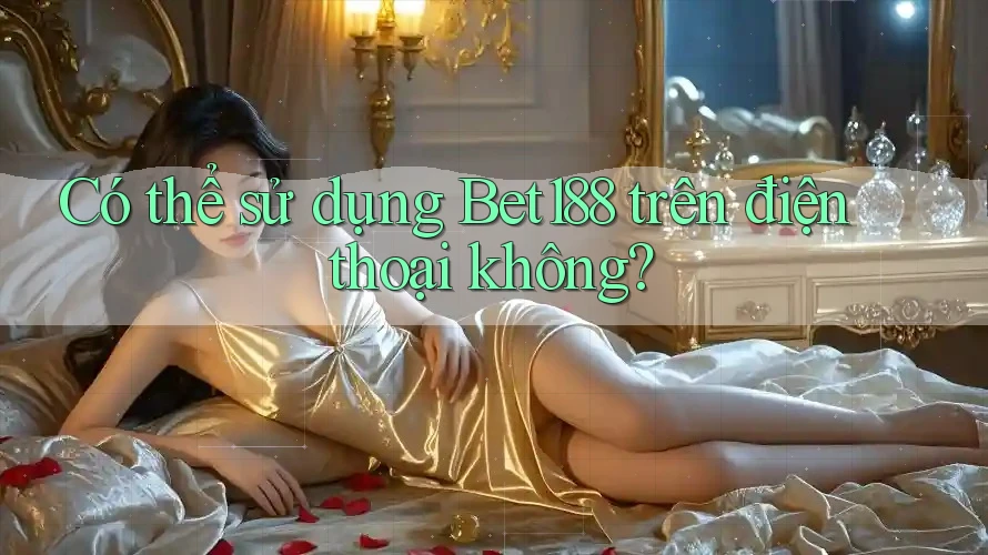 Có thể sử dụng Bet188 trên điện thoại không?