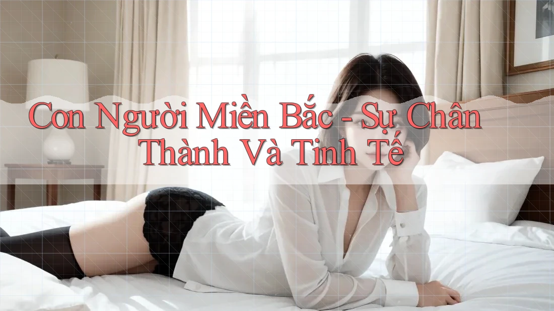 Con Người Miền Bắc - Sự Chân Thành Và Tinh Tế Con Người Miền Bắc - Sự Chân Thành Và Tinh Tế