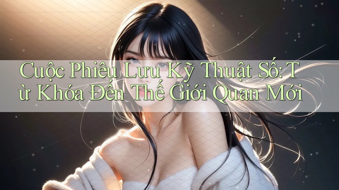 Cuộc Phiêu Lưu Kỹ Thuật Số: Từ Khóa Đến Thế Giới Quan Mới