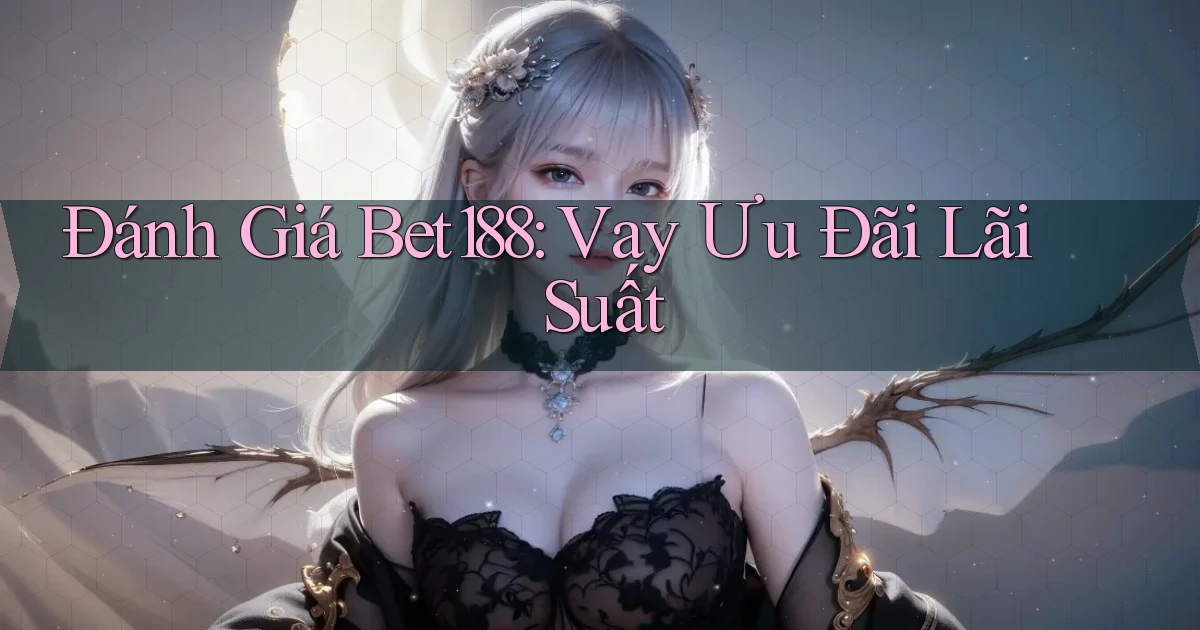 đánh giá bet188 vay ưu đãi lãi suất