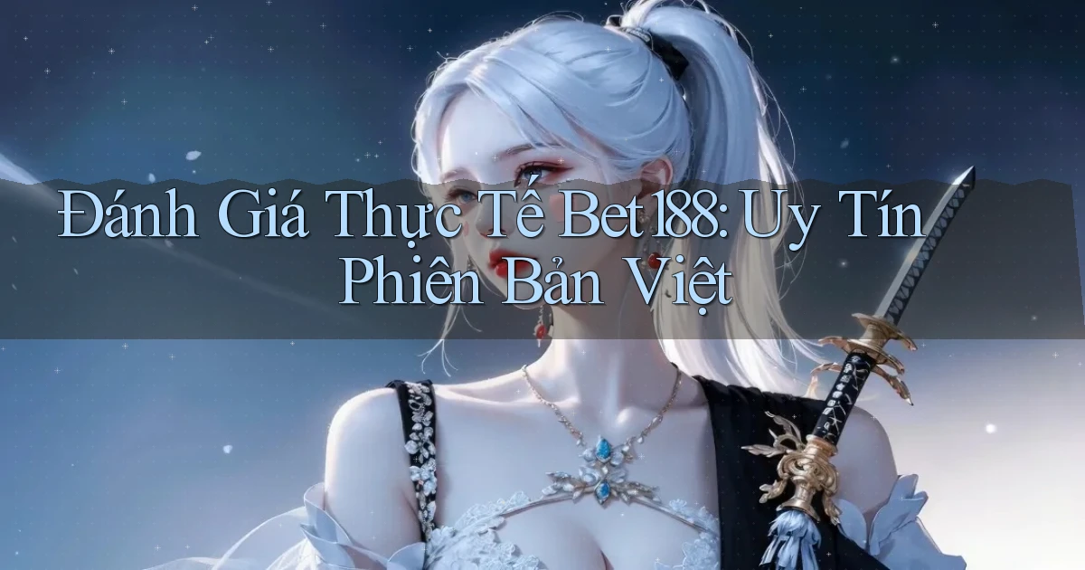 đánh giá thực tế bet188 uy tín phiên bản việt