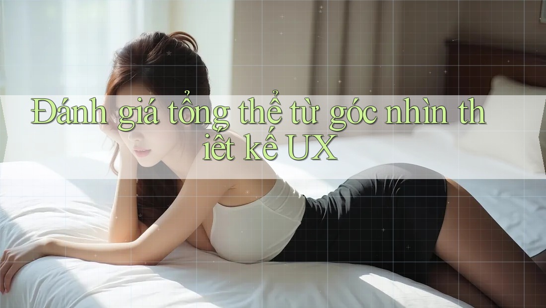 Đánh giá tổng thể từ góc nhìn thiết kế UX Đánh giá tổng thể từ góc nhìn thiết kế UX