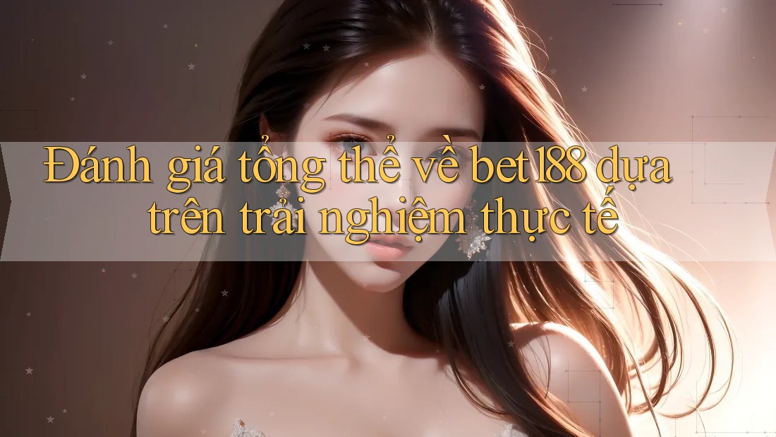 Đánh giá tổng thể về bet188 dựa trên trải nghiệm thực tế Đánh giá tổng thể về bet188 dựa trên trải nghiệm thực tế