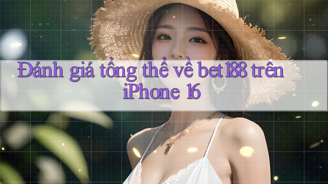 Đánh giá tổng thể về bet188 trên iPhone 16