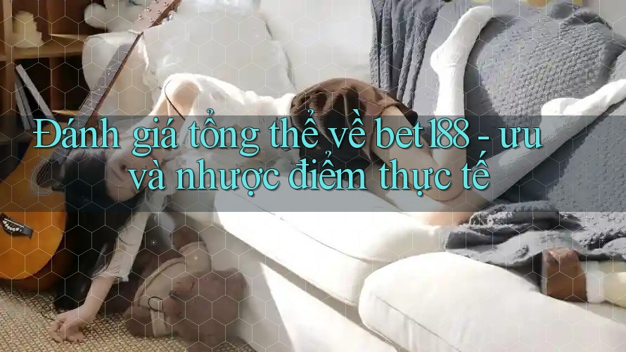 Đánh giá tổng thể về bet188 - ưu và nhược điểm thực tế Đánh giá tổng thể về bet188 - ưu và nhược điểm thực tế