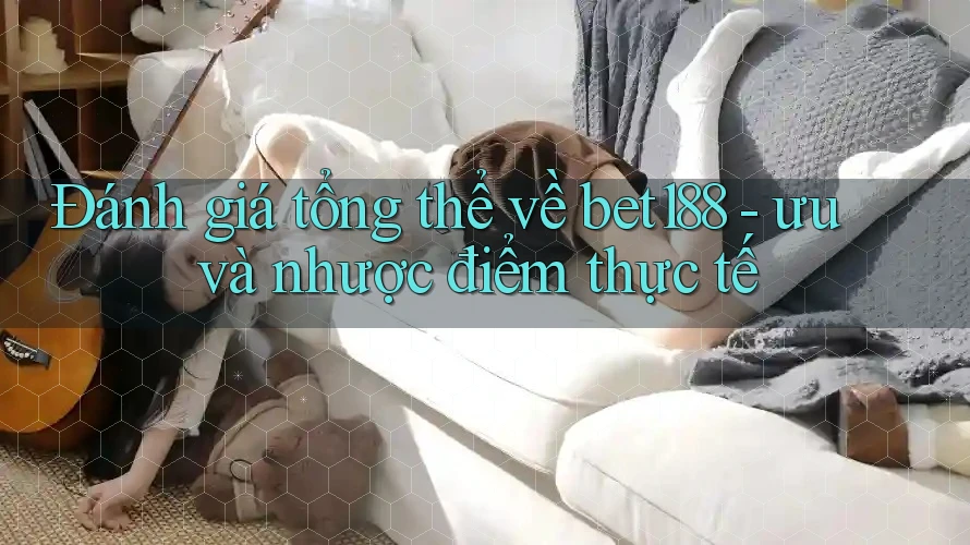 Đánh giá tổng thể về bet188 - ưu và nhược điểm thực tế Đánh giá tổng thể về bet188 - ưu và nhược điểm thực tế
