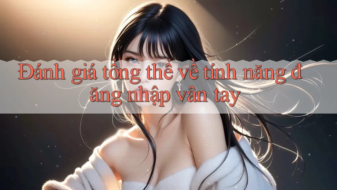 Đánh giá tổng thể về tính năng đăng nhập vân tay Đánh giá tổng thể về tính năng đăng nhập vân tay