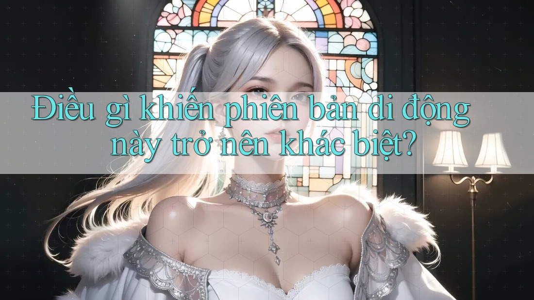 Điều gì khiến phiên bản di động này trở nên khác biệt? Điều gì khiến phiên bản di động này trở nên khác biệt?