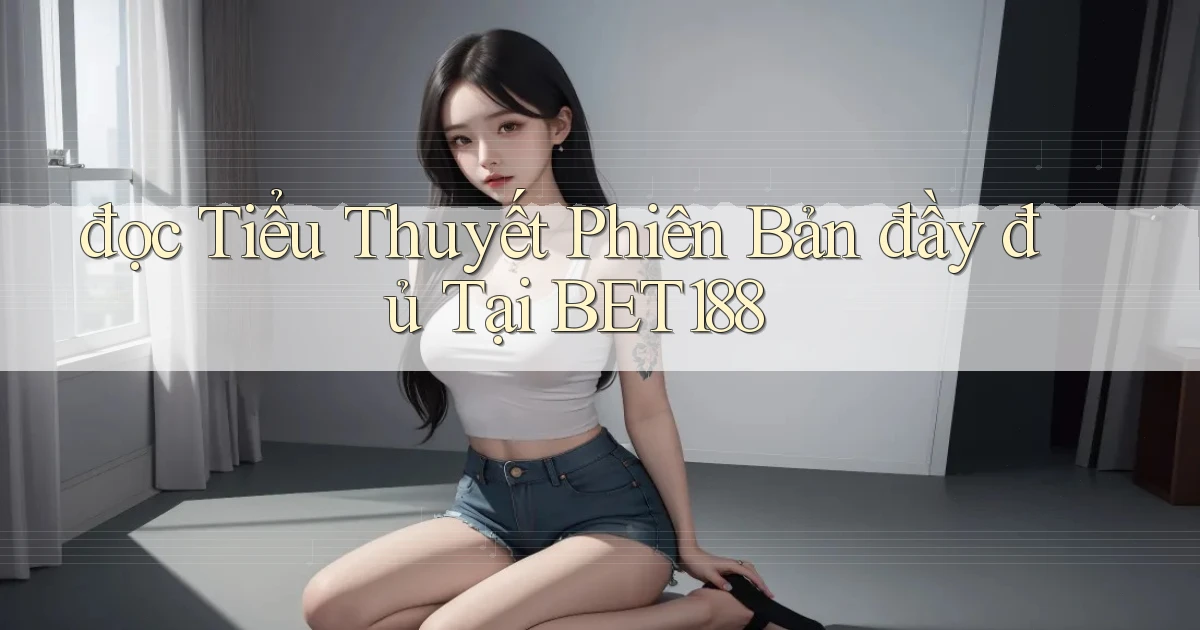 đọc tiểu thuyết phiên bản đầy đủ tại bet188