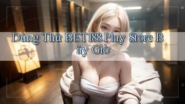 dùng thử bet188 play store bây giờ