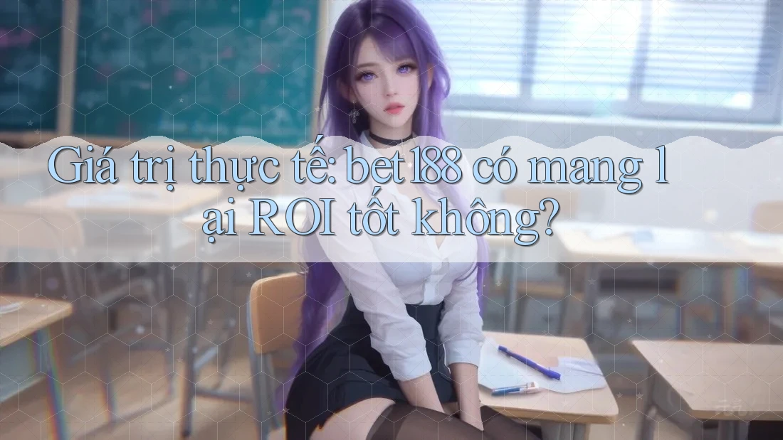 Giá trị thực tế: bet188 có mang lại ROI tốt không? Giá trị thực tế: bet188 có mang lại ROI tốt không?