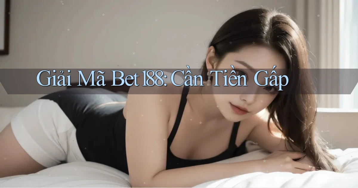 giải mã bet188 cần tiền gấp