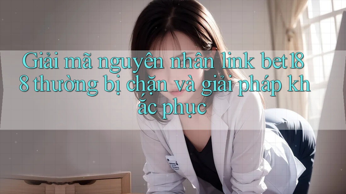 Giải mã nguyên nhân link bet188 thường bị chặn và giải pháp khắc phục Giải mã nguyên nhân link bet188 thường bị chặn và giải pháp khắc phục