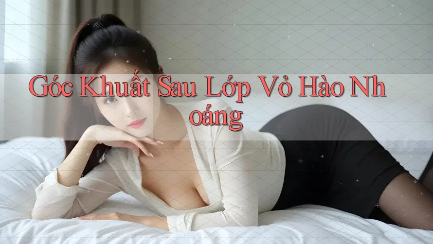 Góc Khuất Sau Lớp Vỏ Hào Nhoáng Góc Khuất Sau Lớp Vỏ Hào Nhoáng