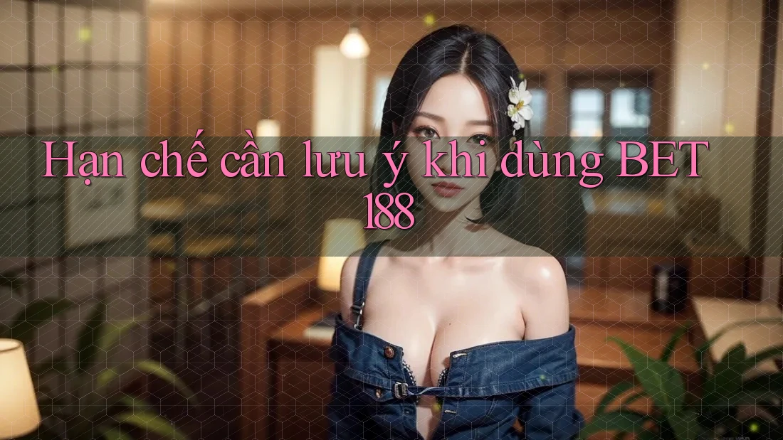 Hạn chế cần lưu ý khi dùng bet188
