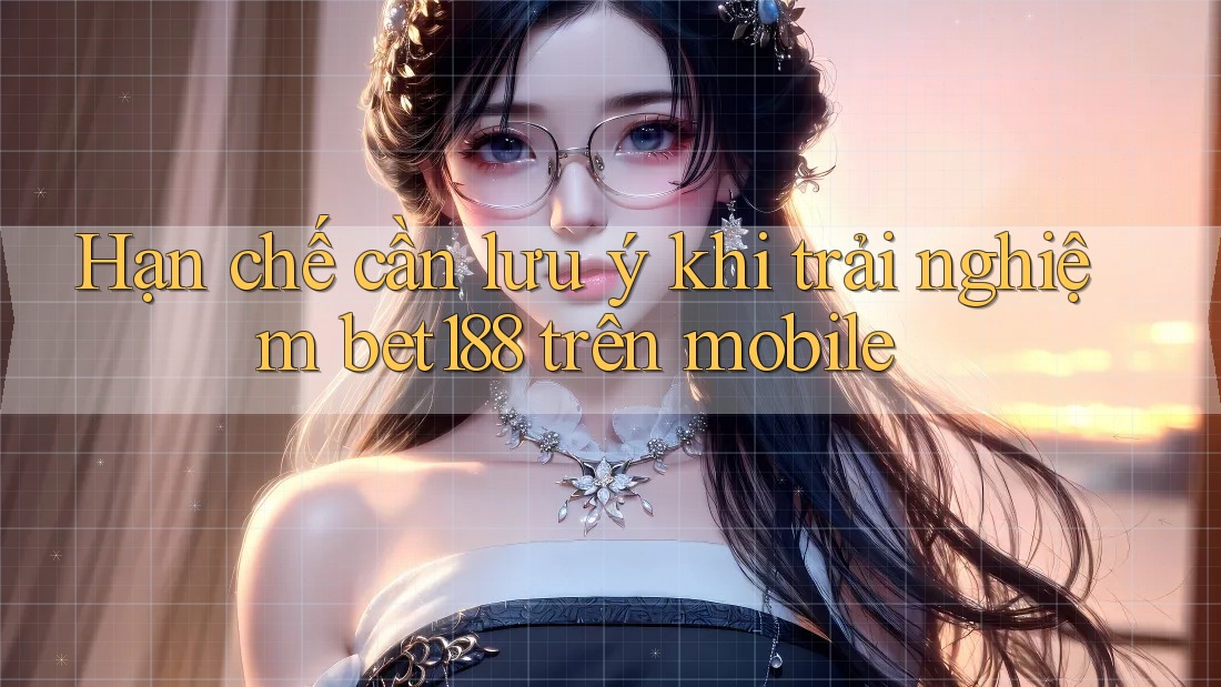 Hạn chế cần lưu ý khi trải nghiệm bet188 trên mobile Hạn chế cần lưu ý khi trải nghiệm bet188 trên mobile