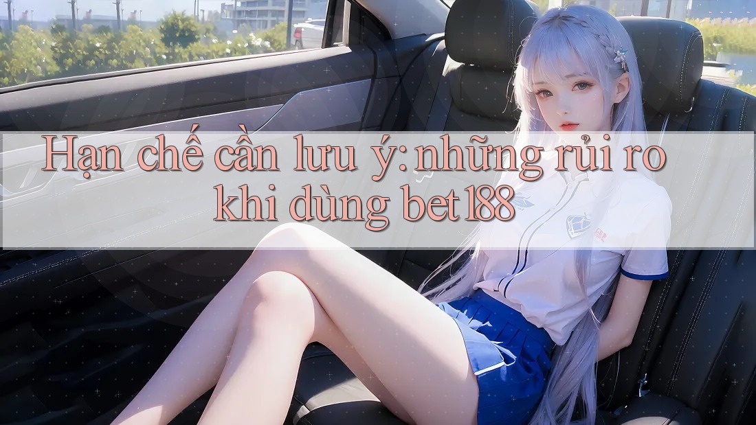 Hạn chế cần lưu ý: những rủi ro khi dùng bet188 Hạn chế cần lưu ý: những rủi ro khi dùng bet188