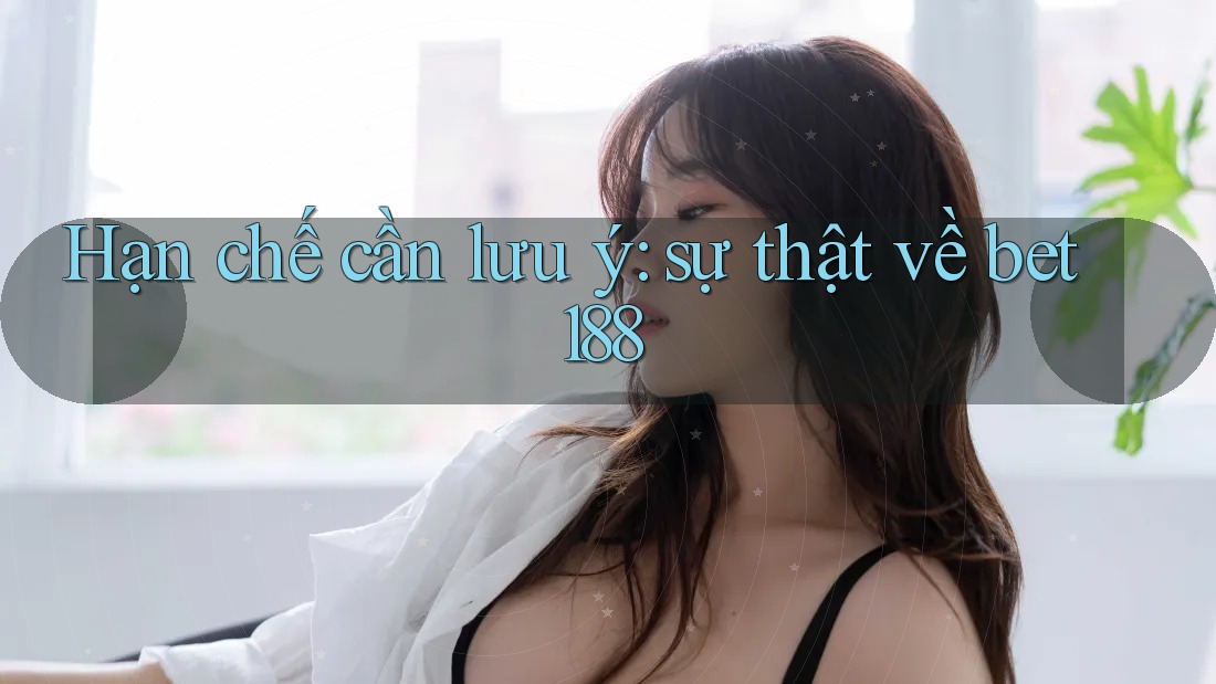 Hạn chế cần lưu ý: sự thật về bet188 Hạn chế cần lưu ý: sự thật về bet188