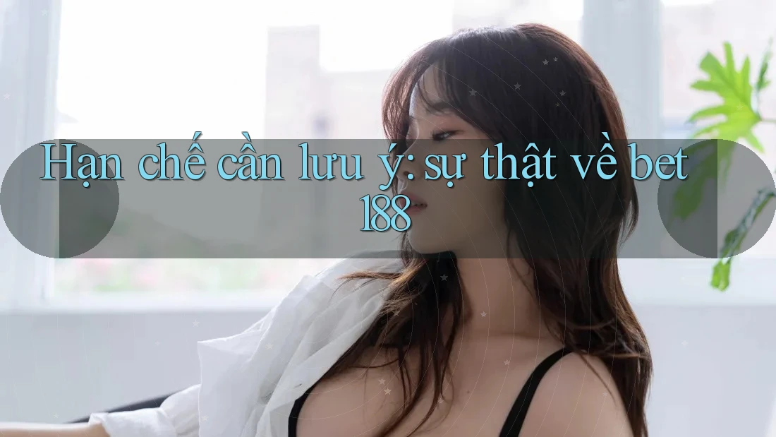 Hạn chế cần lưu ý: sự thật về bet188