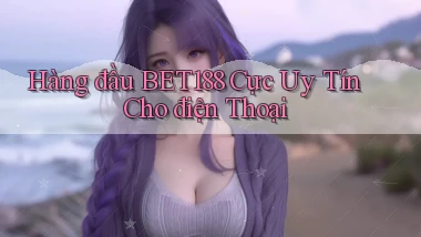 hàng đầu bet188 cực uy tín cho điện thoại