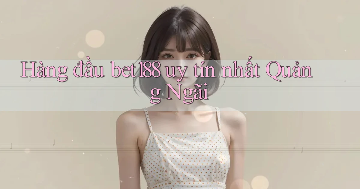 hàng đầu bet188 uy tín nhất Quảng Ngãi