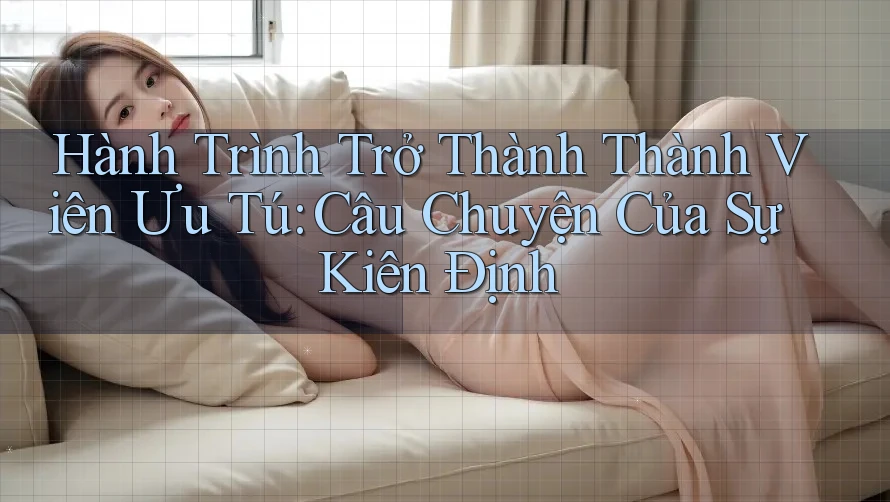 Hành Trình Trở Thành Thành Viên Ưu Tú: Câu Chuyện Của Sự Kiên Định Hành Trình Trở Thành Thành Viên Ưu Tú: Câu Chuyện Của Sự Kiên Định