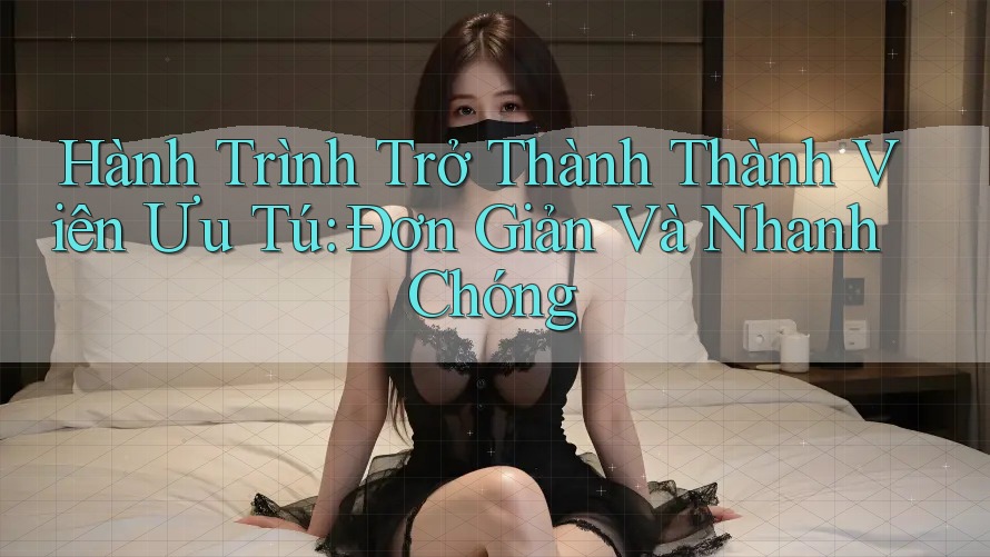 Hành Trình Trở Thành Thành Viên Ưu Tú: Đơn Giản Và Nhanh Chóng Hành Trình Trở Thành Thành Viên Ưu Tú: Đơn Giản Và Nhanh Chóng