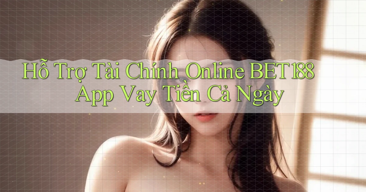 hỗ trợ tài chính online bet188 app vay tiền cả ngày