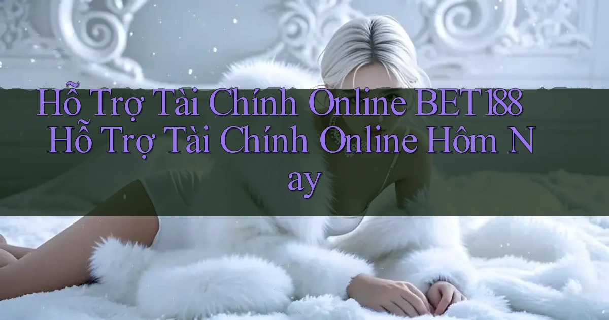 hỗ trợ tài chính online bet188 hỗ trợ tài chính online hôm nay