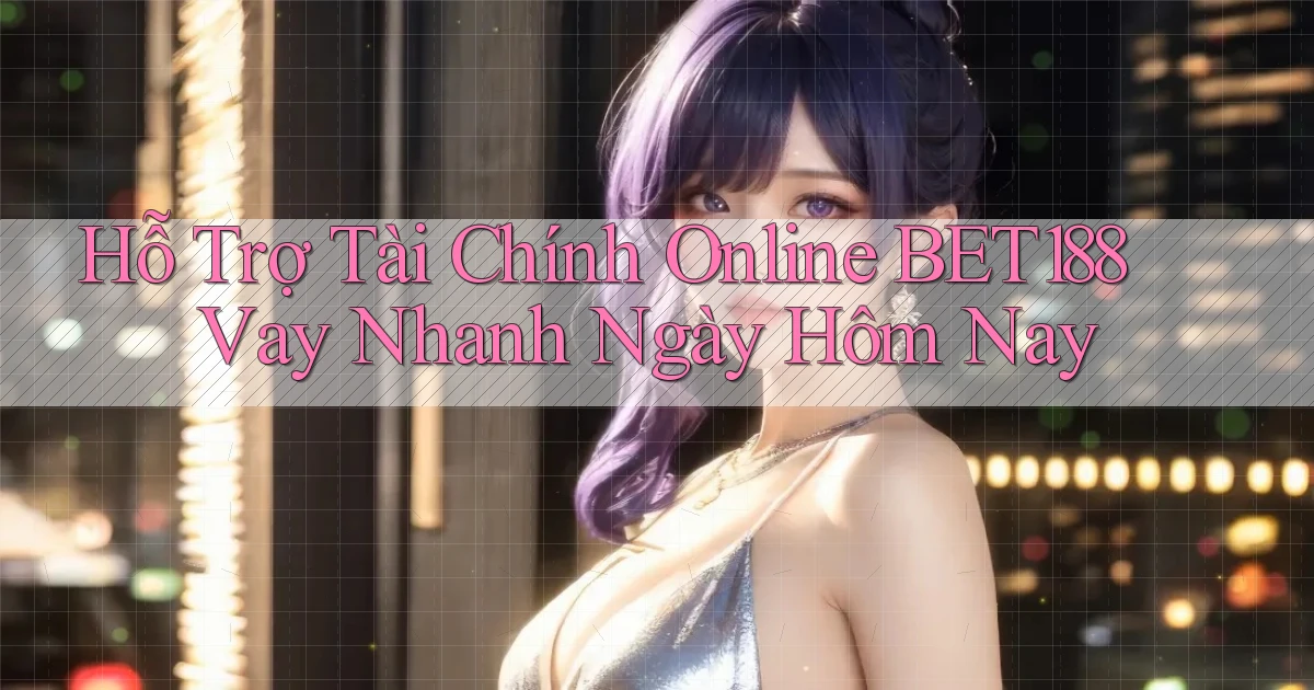 hỗ trợ tài chính online bet188 vay nhanh ngày hôm nay