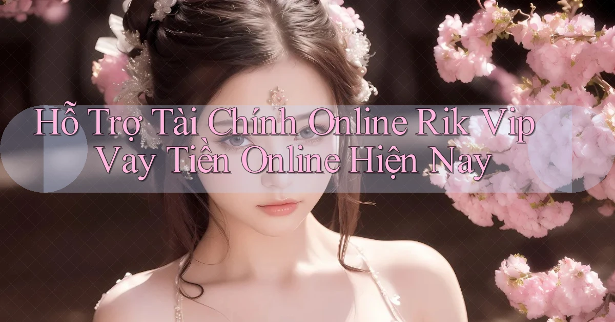 hỗ trợ tài chính online rik vip vay tiền online hiện nay