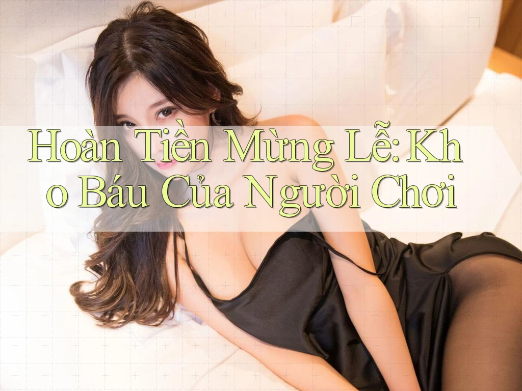Hoàn Tiền Mừng Lễ: Kho Báu Của Người Chơi Hoàn Tiền Mừng Lễ: Kho Báu Của Người Chơi