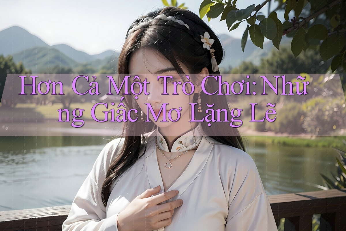 Hơn Cả Một Trò Chơi: Những Giấc Mơ Lặng Lẽ Hơn Cả Một Trò Chơi: Những Giấc Mơ Lặng Lẽ