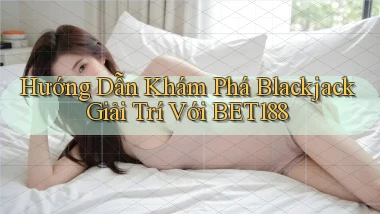 hướng dẫn khám phá blackjack giải trí với bet188