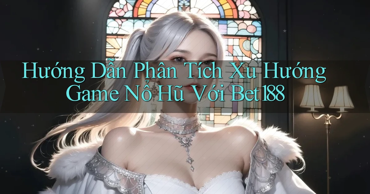 hướng dẫn phân tích xu hướng game nổ hũ với bet188